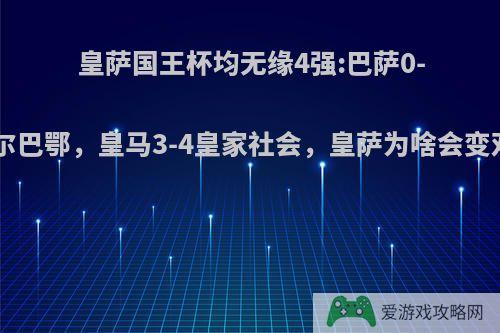 皇萨国王杯均无缘4强:巴萨0-1毕尔巴鄂，皇马3-4皇家社会，皇萨为啥会变双熊?