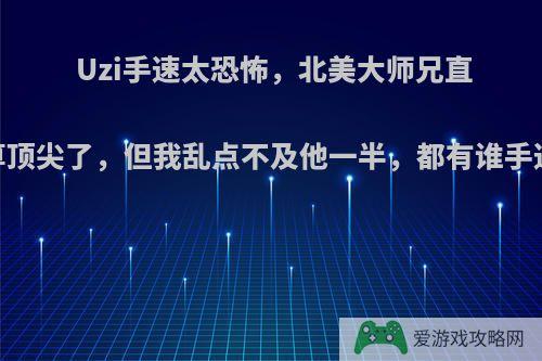 Uzi手速太恐怖，北美大师兄直言:我算顶尖了，但我乱点不及他一半，都有谁手速快呢?