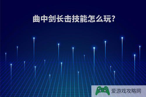 曲中剑长击技能怎么玩?