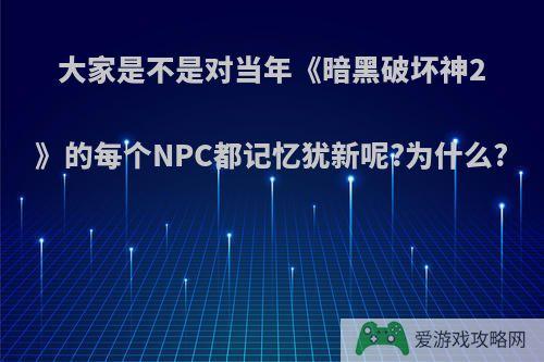 大家是不是对当年《暗黑破坏神2》的每个NPC都记忆犹新呢?为什么?