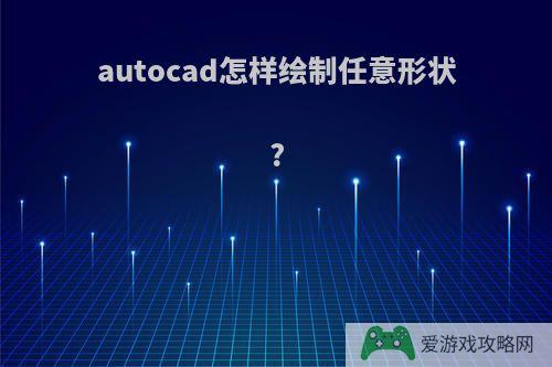 autocad怎样绘制任意形状?