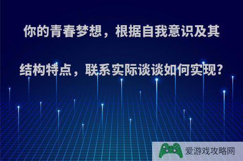 你的青春梦想，根据自我意识及其结构特点，联系实际谈谈如何实现?