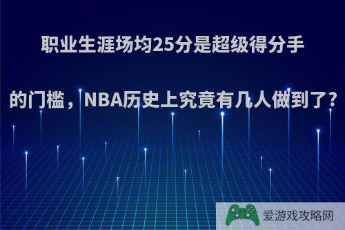 职业生涯场均25分是超级得分手的门槛，NBA历史上究竟有几人做到了?