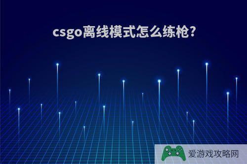 csgo离线模式怎么练枪?