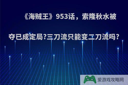 《海贼王》953话，索隆秋水被夺已成定局?三刀流只能变二刀流吗?