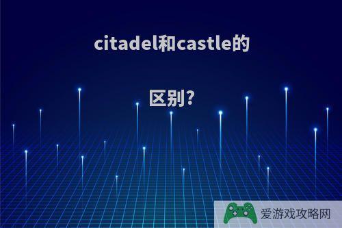 citadel和castle的区别?