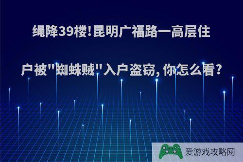 绳降39楼!昆明广福路一高层住户被