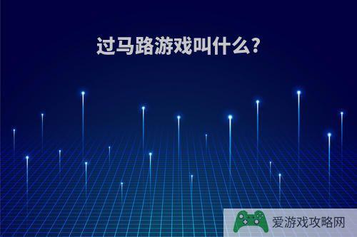 过马路游戏叫什么?