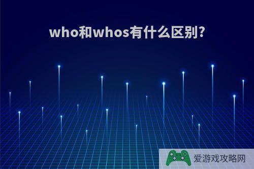 who和whos有什么区别?