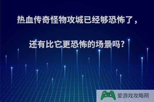 热血传奇怪物攻城已经够恐怖了，还有比它更恐怖的场景吗?