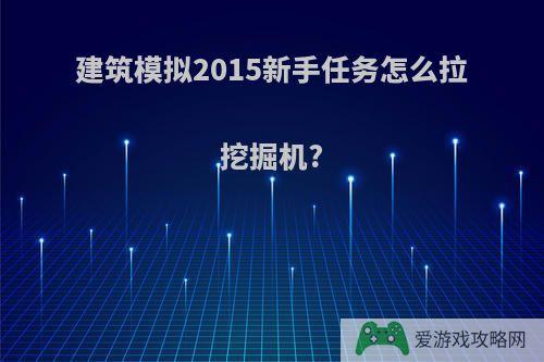 建筑模拟2015新手任务怎么拉挖掘机?