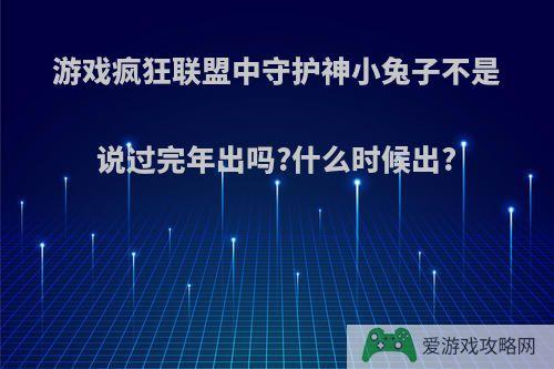 游戏疯狂联盟中守护神小兔子不是说过完年出吗?什么时候出?