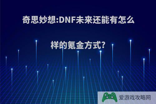 奇思妙想:DNF未来还能有怎么样的氪金方式?