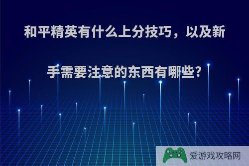 和平精英有什么上分技巧，以及新手需要注意的东西有哪些?