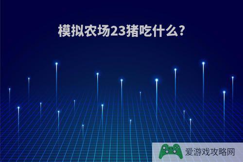 模拟农场23猪吃什么?