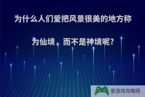 为什么人们爱把风景很美的地方称为仙境，而不是神境呢?