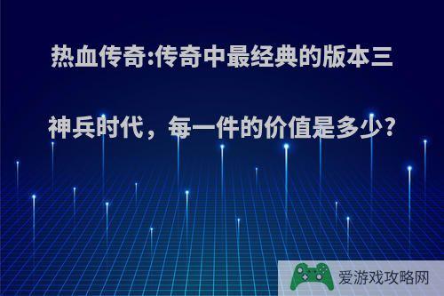 热血传奇:传奇中最经典的版本三神兵时代，每一件的价值是多少?