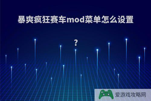 暴爽疯狂赛车mod菜单怎么设置?