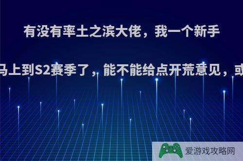 有没有率土之滨大佬，我一个新手，我们服马上到S2赛季了，能不能给点开荒意见，或者是配将?