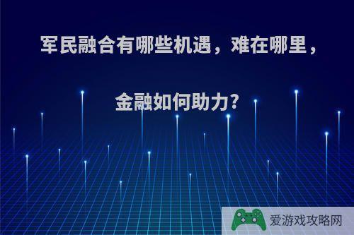 军民融合有哪些机遇，难在哪里，金融如何助力?