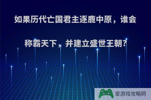 如果历代亡国君主逐鹿中原，谁会称霸天下，并建立盛世王朝?