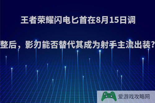 王者荣耀闪电匕首在8月15日调整后，影刃能否替代其成为射手主流出装?