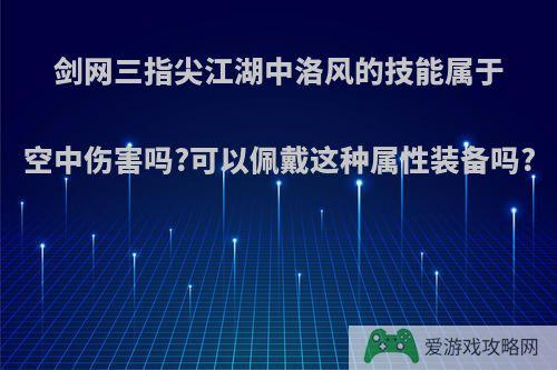 剑网三指尖江湖中洛风的技能属于空中伤害吗?可以佩戴这种属性装备吗?