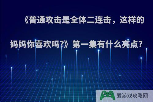 《普通攻击是全体二连击，这样的妈妈你喜欢吗?》第一集有什么亮点?