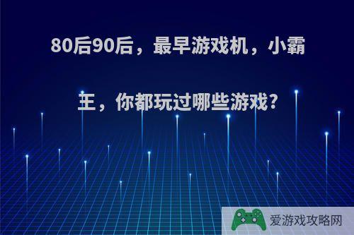 80后90后，最早游戏机，小霸王，你都玩过哪些游戏?