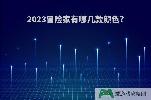 2023冒险家有哪几款颜色?