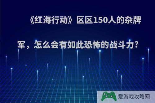 《红海行动》区区150人的杂牌军，怎么会有如此恐怖的战斗力?