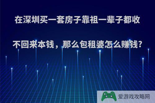 在深圳买一套房子靠祖一辈子都收不回来本钱，那么包租婆怎么赚钱?