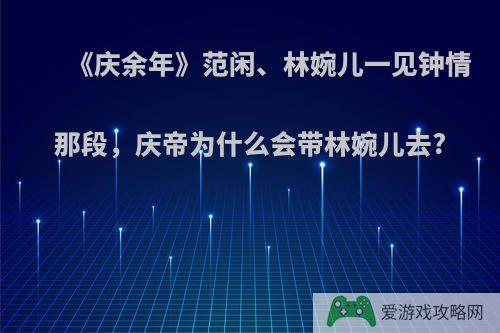 《庆余年》范闲、林婉儿一见钟情那段，庆帝为什么会带林婉儿去?