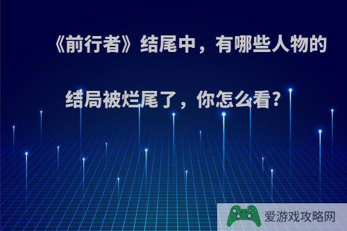 《前行者》结尾中，有哪些人物的结局被烂尾了，你怎么看?