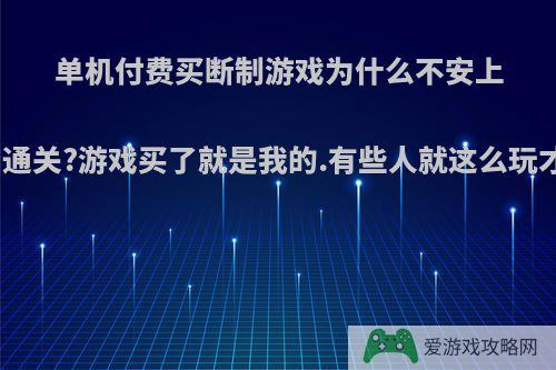 单机付费买断制游戏为什么不安上一个一键无敌加通关?游戏买了就是我的.有些人就这么玩才爽，有问题吗?