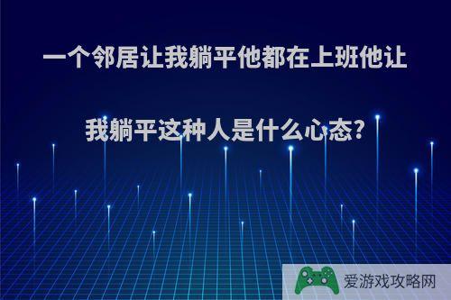 一个邻居让我躺平他都在上班他让我躺平这种人是什么心态?