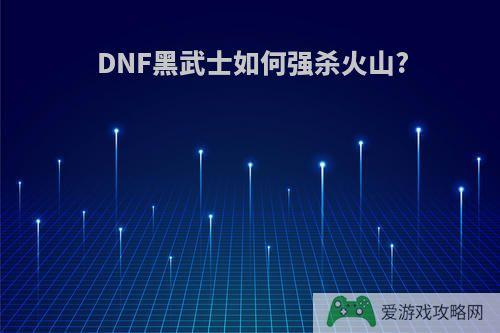 DNF黑武士如何强杀火山?