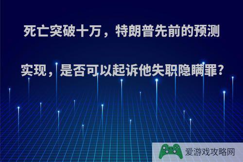 死亡突破十万，特朗普先前的预测实现，是否可以起诉他失职隐瞒罪?