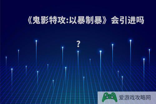 《鬼影特攻:以暴制暴》会引进吗?