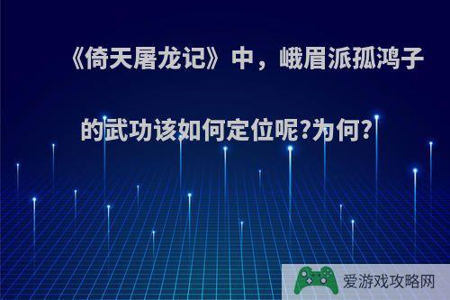 《倚天屠龙记》中，峨眉派孤鸿子的武功该如何定位呢?为何?