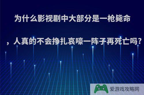 为什么影视剧中大部分是一枪毙命，人真的不会挣扎哀嚎一阵子再死亡吗?