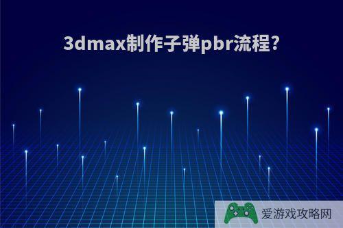 3dmax制作子弹pbr流程?