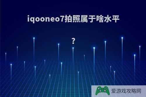 iqooneo7拍照属于啥水平?