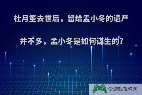 杜月笙去世后，留给孟小冬的遗产并不多，孟小冬是如何谋生的?