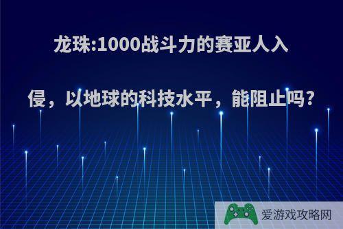 龙珠:1000战斗力的赛亚人入侵，以地球的科技水平，能阻止吗?