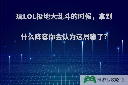 玩LOL极地大乱斗的时候，拿到什么阵容你会认为这局稳了?