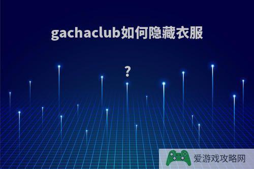 gachaclub如何隐藏衣服?