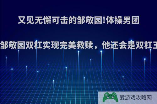 又见无懈可击的邹敬园!体操男团决赛邹敬园双杠实现完美救赎，他还会是双杠王吗?