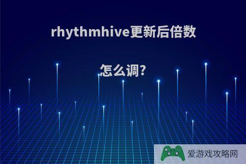 rhythmhive更新后倍数怎么调?