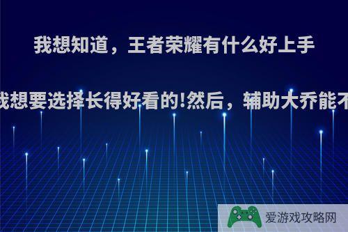 我想知道，王者荣耀有什么好上手的中路英雄.我想要选择长得好看的!然后，辅助大乔能不能玩高端局?